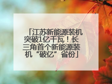 江苏新能源装机突破1亿千瓦！长三角首个新能源装机“破亿”省份