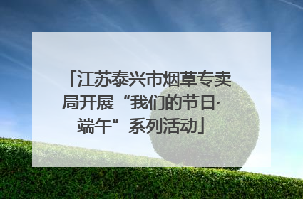 江苏泰兴市烟草专卖局开展“我们的节日·端午”系列活动