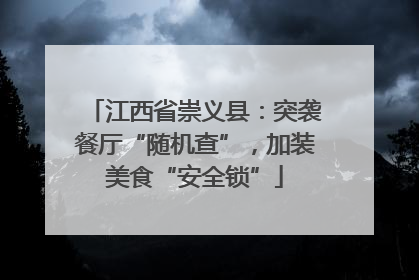 江西省崇义县：突袭餐厅“随机查”，加装美食“安全锁”