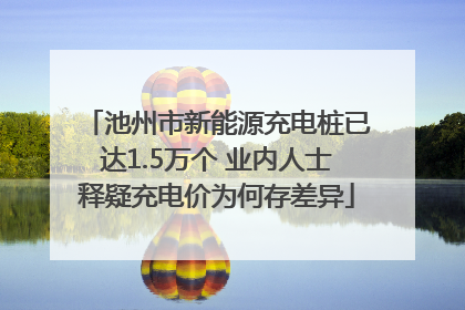 池州市新能源充电桩已达1.5万个 业内人士释疑充电价为何存差异