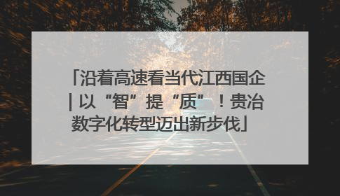 沿着高速看当代江西国企｜以“智”提“质”！贵冶数字化转型迈出新步伐