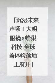 沉浸未来声场！大明眼镜×蜂巢科技 全球首体验落地王府井