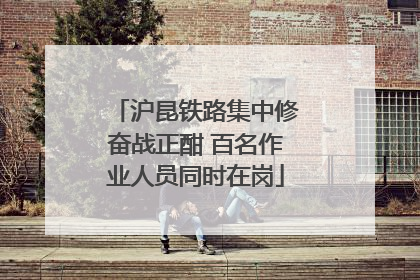 沪昆铁路集中修奋战正酣 百名作业人员同时在岗