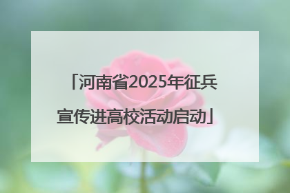 河南省2025年征兵宣传进高校活动启动