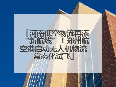 河南低空物流再添“新航线”！郑州航空港启动无人机物流常态化试飞