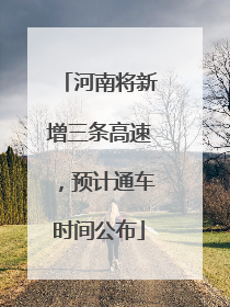 河南将新增三条高速，预计通车时间公布