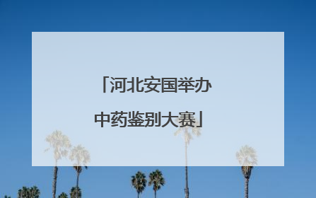 河北安国举办中药鉴别大赛