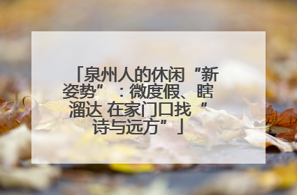 泉州人的休闲“新姿势”：微度假、瞎溜达 在家门口找“诗与远方”