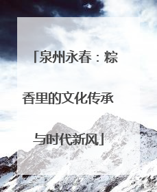 泉州永春：粽香里的文化传承与时代新风