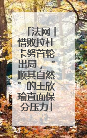 法网︱惜败拉杜卡努首轮出局，“顺其自然”的王欣瑜直面保分压力