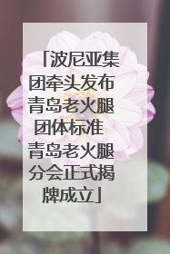 波尼亚集团牵头发布青岛老火腿团体标准 青岛老火腿分会正式揭牌成立