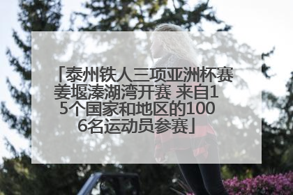 泰州铁人三项亚洲杯赛姜堰溱湖湾开赛 来自15个国家和地区的1006名运动员参赛