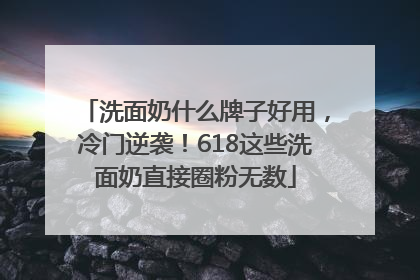 洗面奶什么牌子好用，冷门逆袭！618这些洗面奶直接圈粉无数