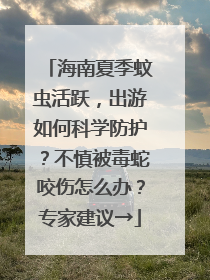 海南夏季蚊虫活跃，出游如何科学防护？不慎被毒蛇咬伤怎么办？专家建议→