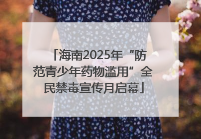 海南2025年“防范青少年药物滥用”全民禁毒宣传月启幕