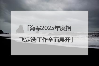 海军2025年度招飞定选工作全面展开