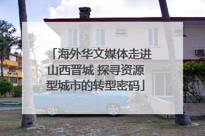 海外华文媒体走进山西晋城 探寻资源型城市的转型密码
