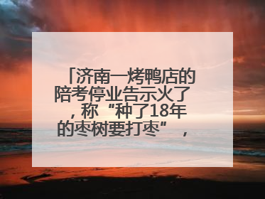 济南一烤鸭店的陪考停业告示火了，称“种了18年的枣树要打枣”，还祝考生“鸭”的全对