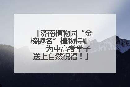 济南植物园“金榜题名”植物特辑——为中高考学子送上自然祝福！