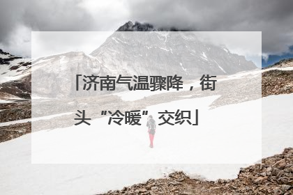 济南气温骤降，街头“冷暖”交织