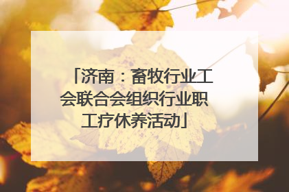 济南：畜牧行业工会联合会组织行业职工疗休养活动