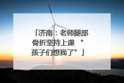 济南：老师腿部骨折坚持上课 “孩子们想我了”