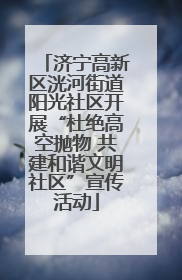 济宁高新区洸河街道阳光社区开展“杜绝高空抛物 共建和谐文明社区”宣传活动