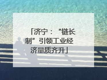 济宁：“链长制”引领工业经济量质齐升