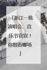 浙江一批演唱会、音乐节官宣！你想看哪场