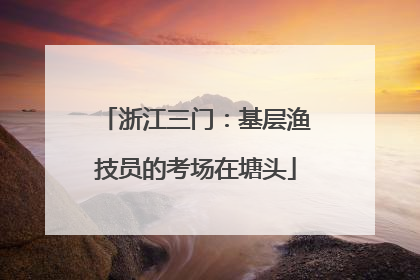 浙江三门：基层渔技员的考场在塘头