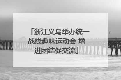 浙江义乌举办统一战线趣味运动会 增进团结促交流