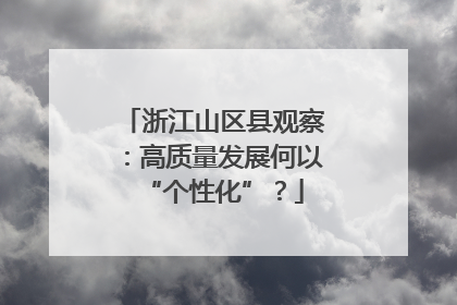 浙江山区县观察：高质量发展何以“个性化”？