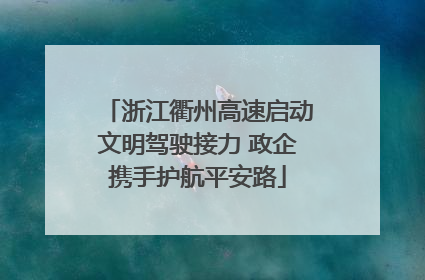 浙江衢州高速启动文明驾驶接力 政企携手护航平安路
