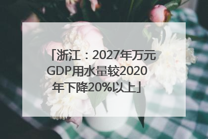 浙江：2027年万元GDP用水量较2020年下降20%以上