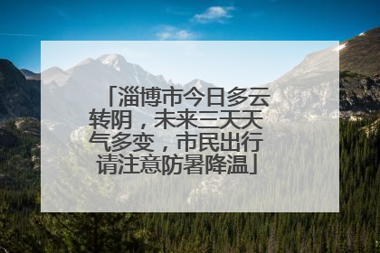 淄博市今日多云转阴，未来三天天气多变，市民出行请注意防暑降温