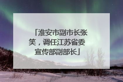 淮安市副市长张笑，调任江苏省委宣传部副部长