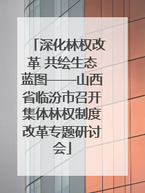 深化林权改革 共绘生态蓝图——山西省临汾市召开集体林权制度改革专题研讨会