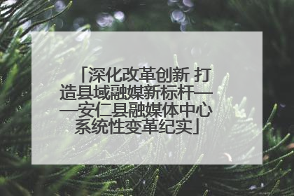 深化改革创新 打造县域融媒新标杆——安仁县融媒体中心系统性变革纪实