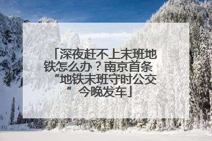 深夜赶不上末班地铁怎么办？南京首条“地铁末班守时公交”今晚发车