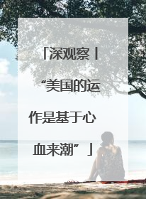 深观察丨“美国的运作是基于心血来潮”