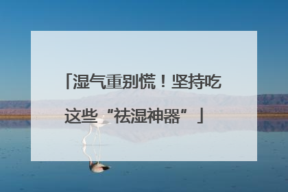 湿气重别慌！坚持吃这些“祛湿神器”