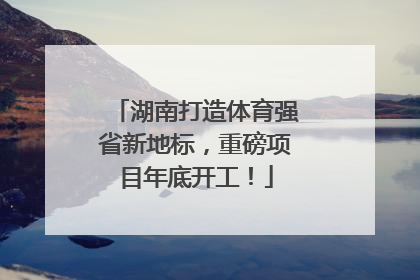 湖南打造体育强省新地标，重磅项目年底开工！