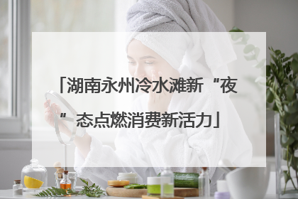 湖南永州冷水滩新“夜”态点燃消费新活力