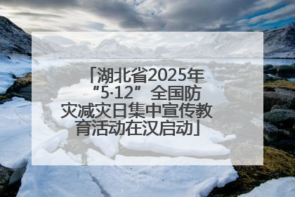 湖北省2025年“5·12”全国防灾减灾日集中宣传教育活动在汉启动