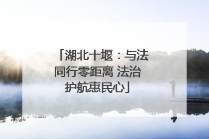 湖北十堰：与法同行零距离 法治护航惠民心