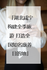 湖北咸宁构建全季旅游 打造全国知名康养目的地