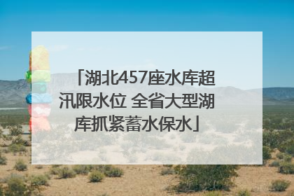湖北457座水库超汛限水位 全省大型湖库抓紧蓄水保水