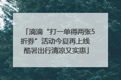 滴滴“打一单得两张5折券”活动今夏再上线 酷暑出行清凉又实惠