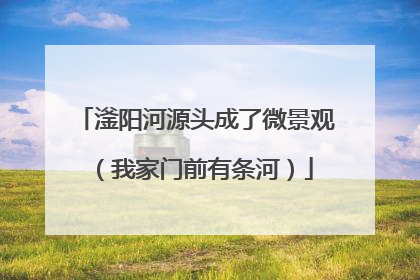 滏阳河源头成了微景观（我家门前有条河）