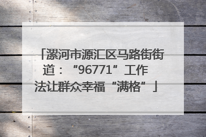 漯河市源汇区马路街街道：“96771”工作法让群众幸福“满格”